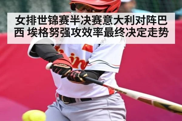 女排世锦赛半决赛意大利对阵巴西 埃格努强攻效率最终决定走势